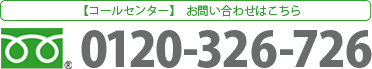 【コールセンター】お問い合わせはこちら フリーダイヤル 0120-326-726